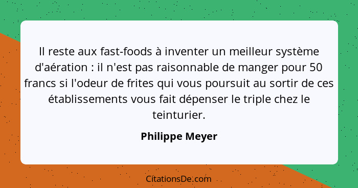 Il reste aux fast-foods à inventer un meilleur système d'aération : il n'est pas raisonnable de manger pour 50 francs si l'odeur... - Philippe Meyer