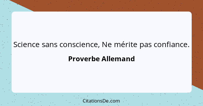 Science sans conscience, Ne mérite pas confiance.... - Proverbe Allemand