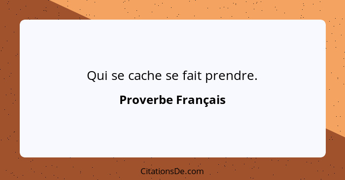 Qui se cache se fait prendre.... - Proverbe Français