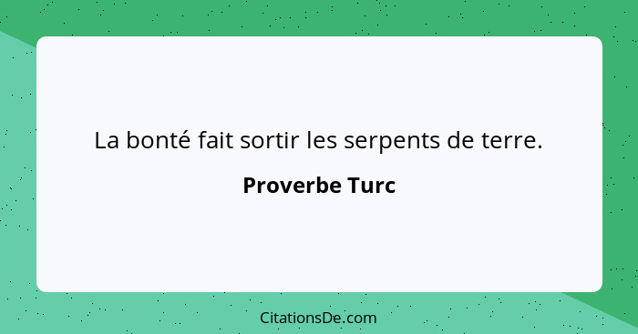 La bonté fait sortir les serpents de terre.... - Proverbe Turc