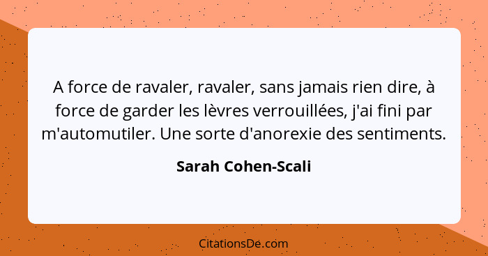 A force de ravaler, ravaler, sans jamais rien dire, à force de garder les lèvres verrouillées, j'ai fini par m'automutiler. Une so... - Sarah Cohen-Scali