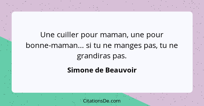 Une cuiller pour maman, une pour bonne-maman... si tu ne manges pas, tu ne grandiras pas.... - Simone de Beauvoir