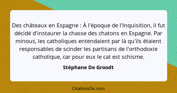 Des châteaux en Espagne : À l'époque de l'Inquisition, il fut décidé d'instaurer la chasse des chatons en Espagne. Par minou... - Stéphane De Groodt