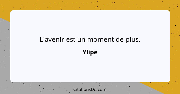 L'avenir est un moment de plus.... - Ylipe