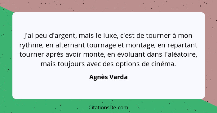 J'ai peu d'argent, mais le luxe, c'est de tourner à mon rythme, en alternant tournage et montage, en repartant tourner après avoir monté... - Agnès Varda