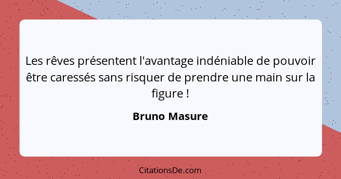 Les rêves présentent l'avantage indéniable de pouvoir être caressés sans risquer de prendre une main sur la figure !... - Bruno Masure