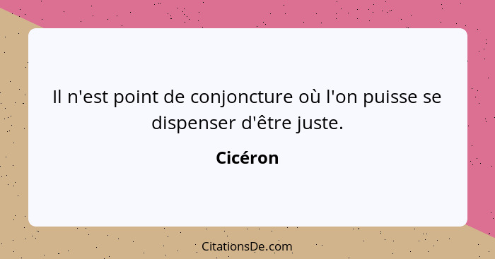 Il n'est point de conjoncture où l'on puisse se dispenser d'être juste.... - Cicéron