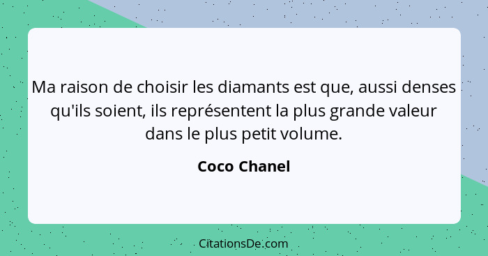 Ma raison de choisir les diamants est que, aussi denses qu'ils soient, ils représentent la plus grande valeur dans le plus petit volume.... - Coco Chanel