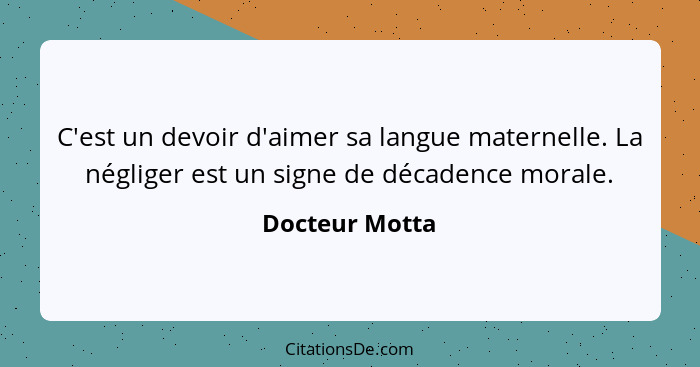 C'est un devoir d'aimer sa langue maternelle. La négliger est un signe de décadence morale.... - Docteur Motta