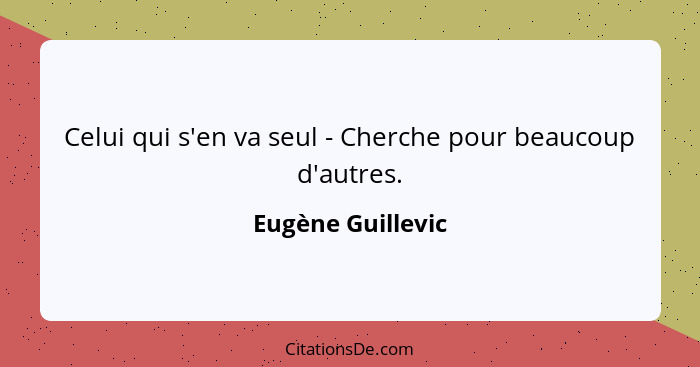 Celui qui s'en va seul - Cherche pour beaucoup d'autres.... - Eugène Guillevic