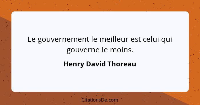 Le gouvernement le meilleur est celui qui gouverne le moins.... - Henry David Thoreau