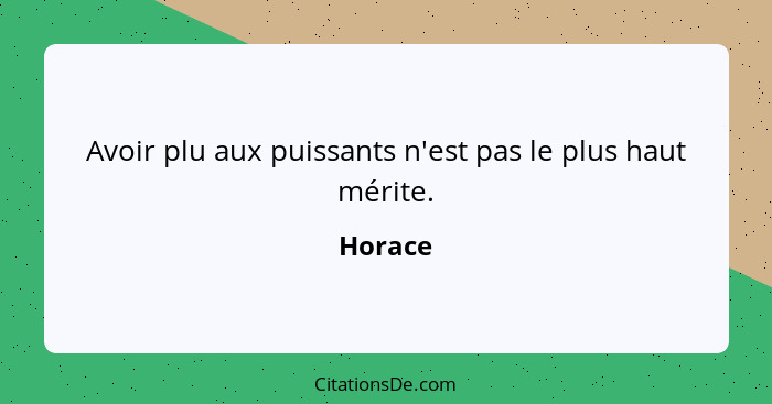 Avoir plu aux puissants n'est pas le plus haut mérite.... - Horace