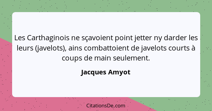 Les Carthaginois ne sçavoient point jetter ny darder les leurs (javelots), ains combattoient de javelots courts à coups de main seulem... - Jacques Amyot