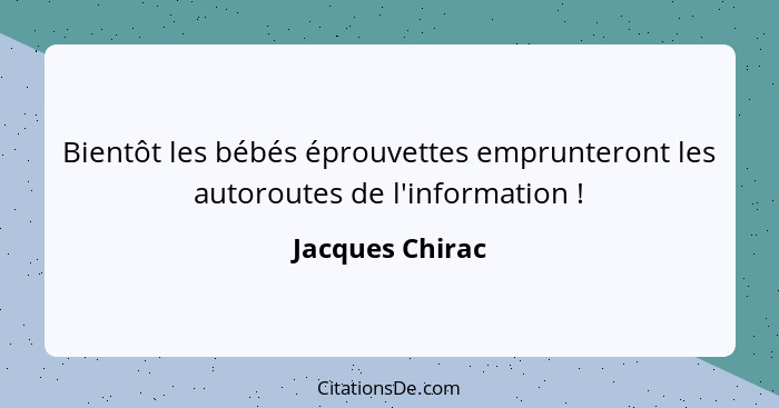 Bientôt les bébés éprouvettes emprunteront les autoroutes de l'information !... - Jacques Chirac