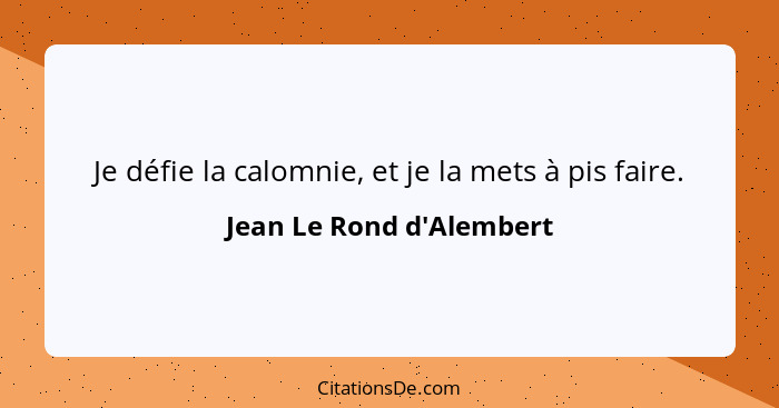 Je défie la calomnie, et je la mets à pis faire.... - Jean Le Rond d'Alembert