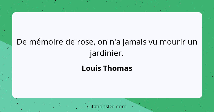 De mémoire de rose, on n'a jamais vu mourir un jardinier.... - Louis Thomas