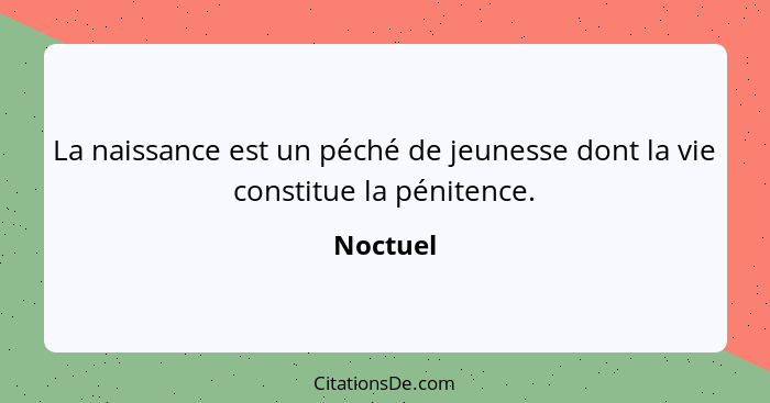 La naissance est un péché de jeunesse dont la vie constitue la pénitence.... - Noctuel