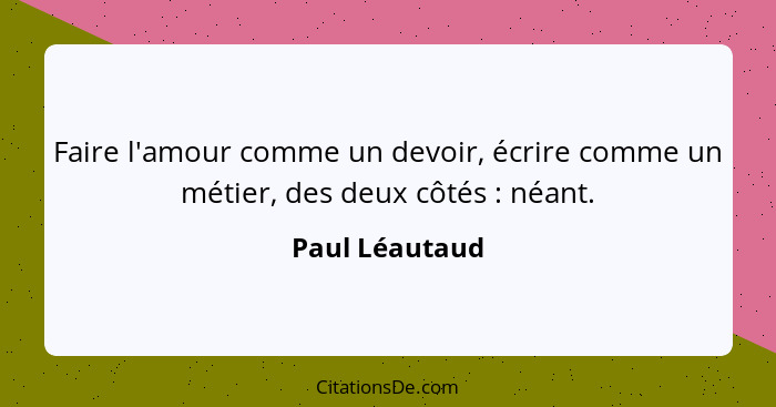 Faire l'amour comme un devoir, écrire comme un métier, des deux côtés : néant.... - Paul Léautaud