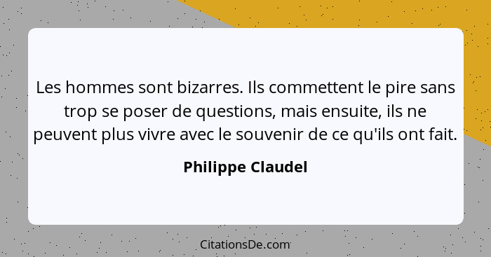 Les hommes sont bizarres. Ils commettent le pire sans trop se poser de questions, mais ensuite, ils ne peuvent plus vivre avec le s... - Philippe Claudel