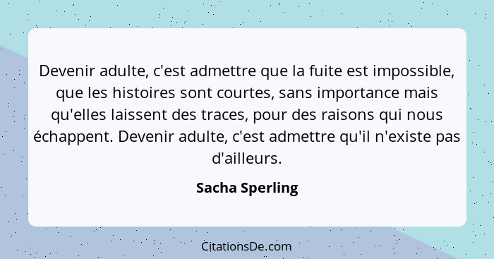 Devenir adulte, c'est admettre que la fuite est impossible, que les histoires sont courtes, sans importance mais qu'elles laissent de... - Sacha Sperling