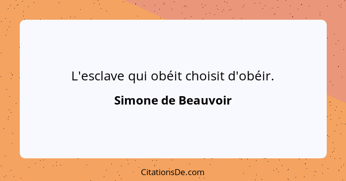 L'esclave qui obéit choisit d'obéir.... - Simone de Beauvoir