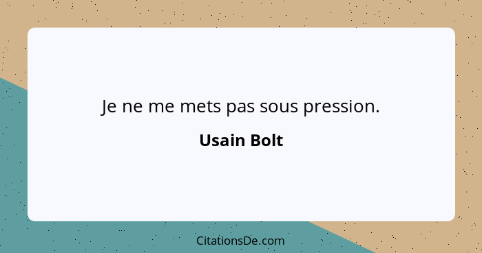 Je ne me mets pas sous pression.... - Usain Bolt