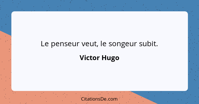 Le penseur veut, le songeur subit.... - Victor Hugo