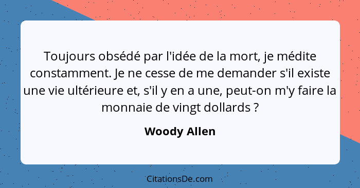 Toujours obsédé par l'idée de la mort, je médite constamment. Je ne cesse de me demander s'il existe une vie ultérieure et, s'il y en a... - Woody Allen