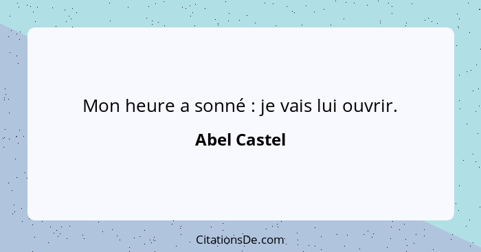 Mon heure a sonné : je vais lui ouvrir.... - Abel Castel