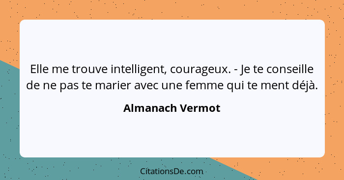 Elle me trouve intelligent, courageux. - Je te conseille de ne pas te marier avec une femme qui te ment déjà.... - Almanach Vermot