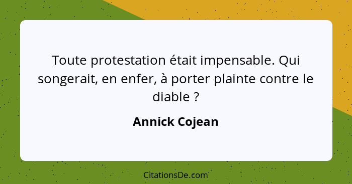 Toute protestation était impensable. Qui songerait, en enfer, à porter plainte contre le diable ?... - Annick Cojean