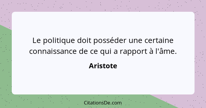 Le politique doit posséder une certaine connaissance de ce qui a rapport à l'âme.... - Aristote