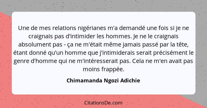 Une de mes relations nigérianes m'a demandé une fois si je ne craignais pas d'intimider les hommes. Je ne le craignais abso... - Chimamanda Ngozi Adichie