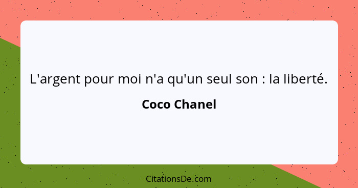 L'argent pour moi n'a qu'un seul son : la liberté.... - Coco Chanel