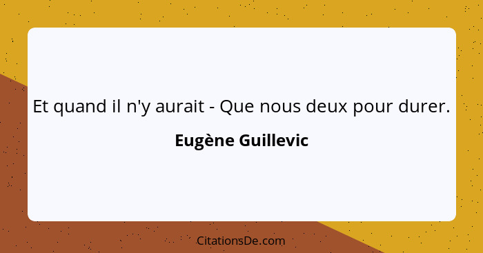 Et quand il n'y aurait - Que nous deux pour durer.... - Eugène Guillevic