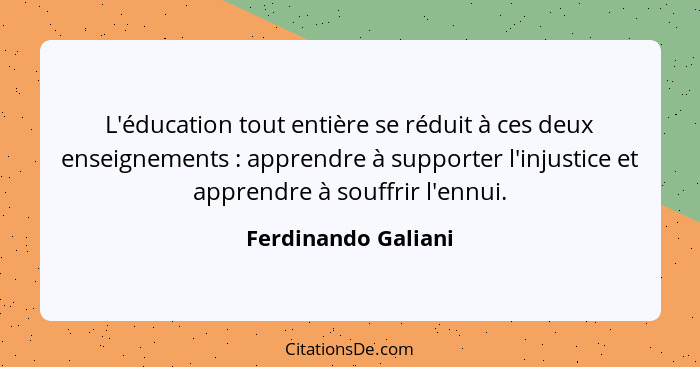 L'éducation tout entière se réduit à ces deux enseignements : apprendre à supporter l'injustice et apprendre à souffrir l'en... - Ferdinando Galiani