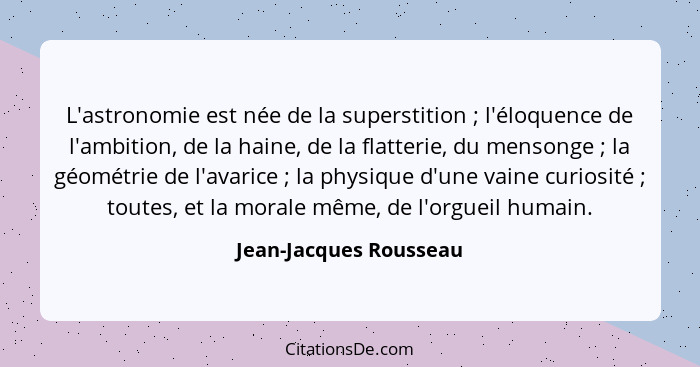 L'astronomie est née de la superstition ; l'éloquence de l'ambition, de la haine, de la flatterie, du mensonge ; la... - Jean-Jacques Rousseau