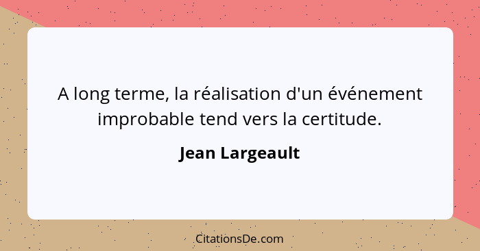 A long terme, la réalisation d'un événement improbable tend vers la certitude.... - Jean Largeault
