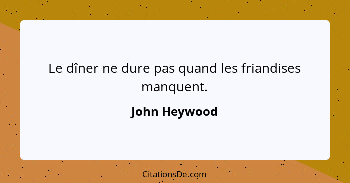 Le dîner ne dure pas quand les friandises manquent.... - John Heywood