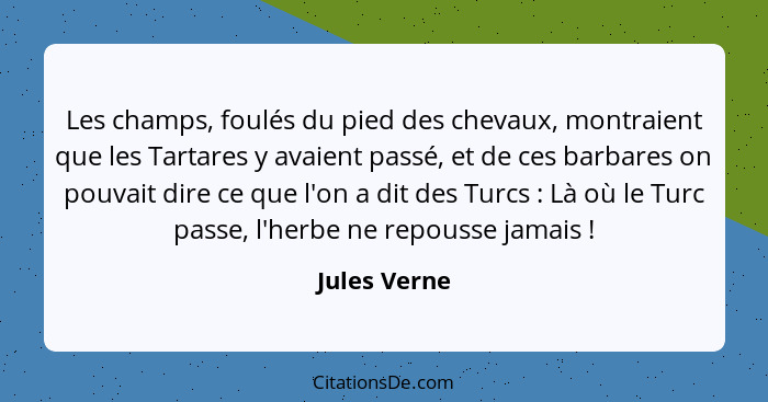 Les champs, foulés du pied des chevaux, montraient que les Tartares y avaient passé, et de ces barbares on pouvait dire ce que l'on a di... - Jules Verne