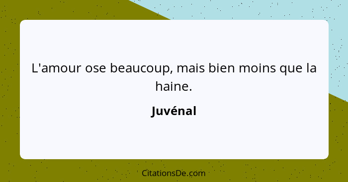 L'amour ose beaucoup, mais bien moins que la haine.... - Juvénal