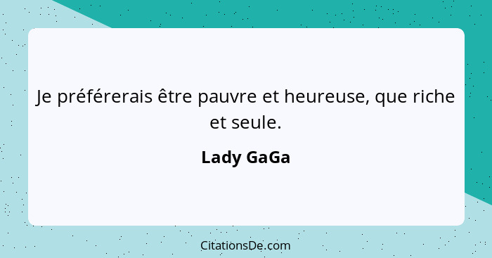 Je préférerais être pauvre et heureuse, que riche et seule.... - Lady GaGa