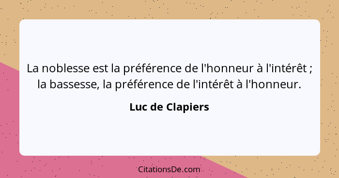 La noblesse est la préférence de l'honneur à l'intérêt ; la bassesse, la préférence de l'intérêt à l'honneur.... - Luc de Clapiers
