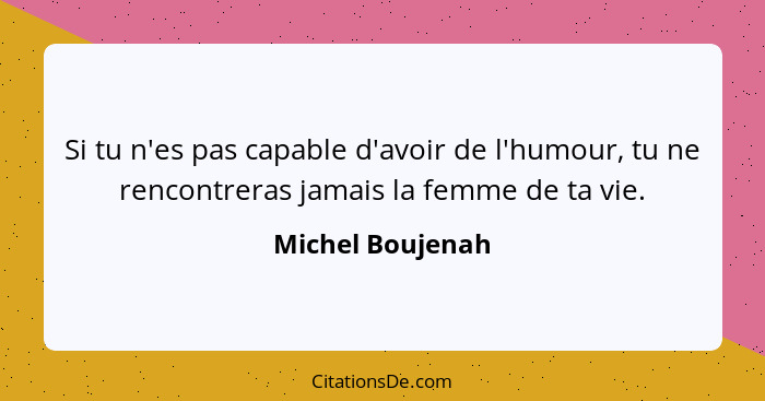 Si tu n'es pas capable d'avoir de l'humour, tu ne rencontreras jamais la femme de ta vie.... - Michel Boujenah