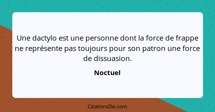 Une dactylo est une personne dont la force de frappe ne représente pas toujours pour son patron une force de dissuasion.... - Noctuel