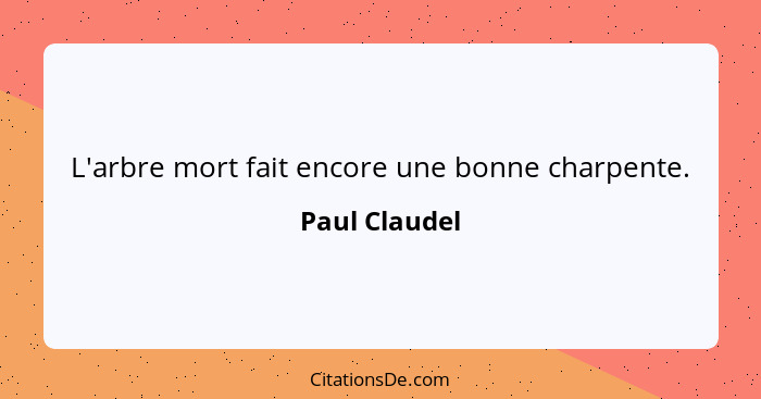 L'arbre mort fait encore une bonne charpente.... - Paul Claudel