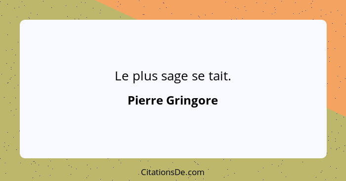 Le plus sage se tait.... - Pierre Gringore