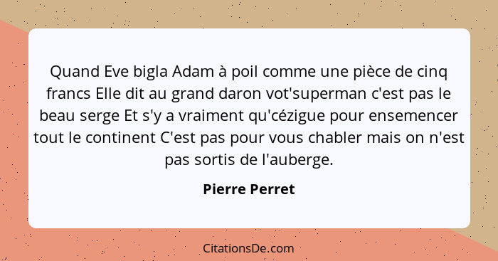 Quand Eve bigla Adam à poil comme une pièce de cinq francs Elle dit au grand daron vot'superman c'est pas le beau serge Et s'y a vraim... - Pierre Perret