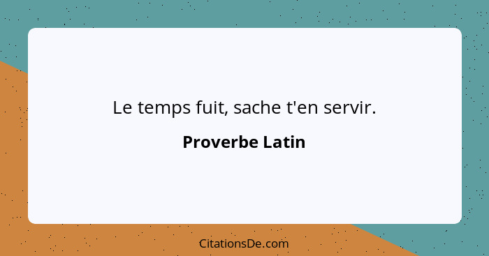 Le temps fuit, sache t'en servir.... - Proverbe Latin