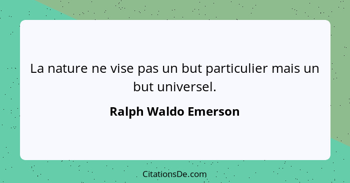 La nature ne vise pas un but particulier mais un but universel.... - Ralph Waldo Emerson